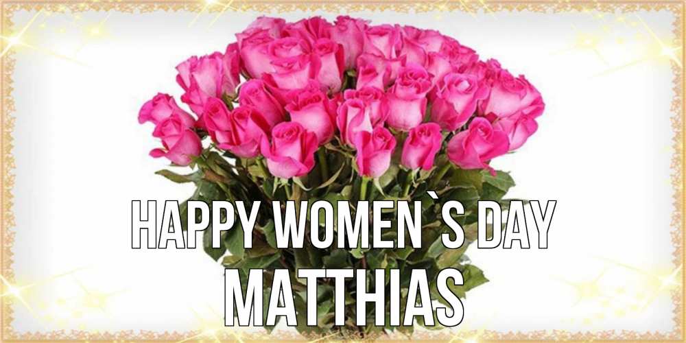 Greetings card с именем, Matthias happy women`s day красивые открытки в оригинальной обработке на международный женский день Greetings with text for free download 